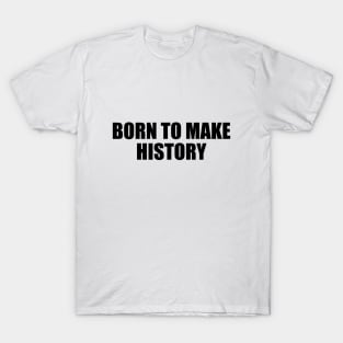 Born to make history - Motivational quote T-Shirt